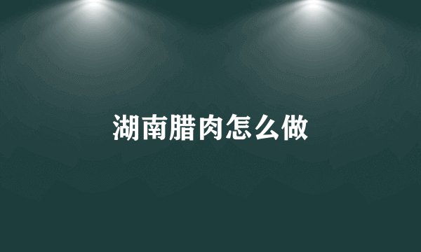 湖南腊肉怎么做