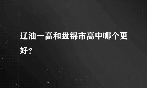 辽油一高和盘锦市高中哪个更好？