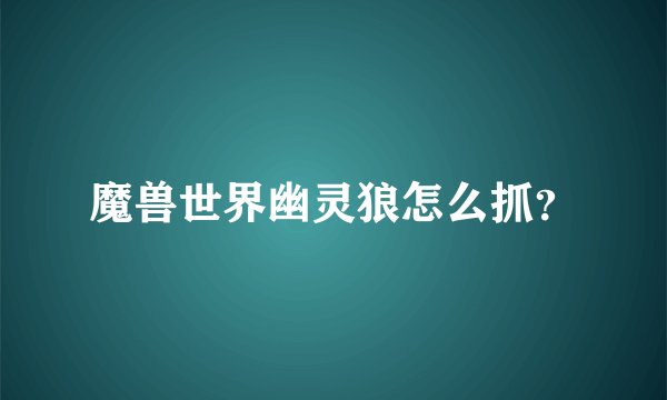 魔兽世界幽灵狼怎么抓？