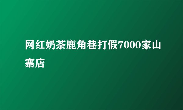 网红奶茶鹿角巷打假7000家山寨店
