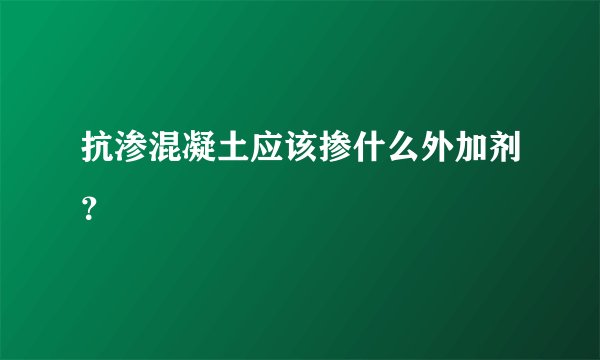 抗渗混凝土应该掺什么外加剂？