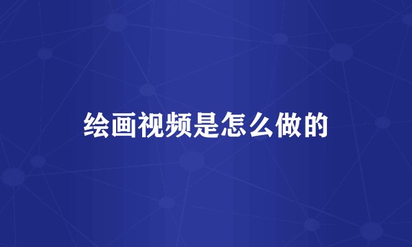 绘画视频是怎么做的