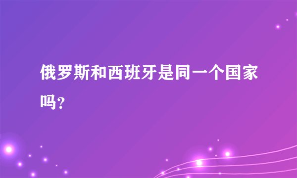 俄罗斯和西班牙是同一个国家吗？