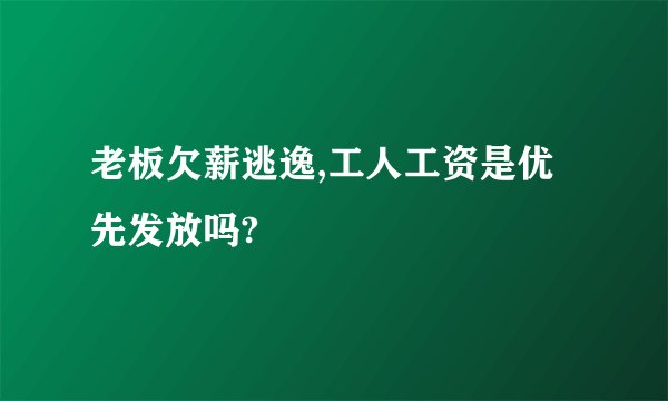 老板欠薪逃逸,工人工资是优先发放吗?