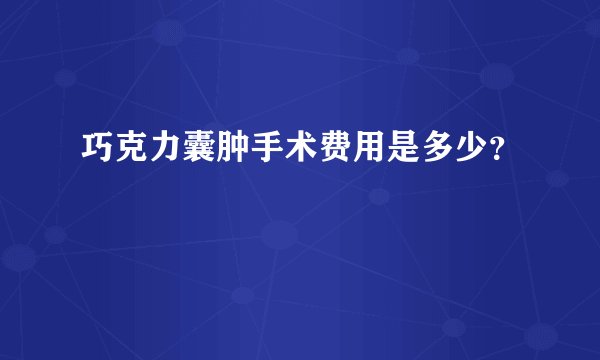 巧克力囊肿手术费用是多少？
