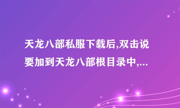 天龙八部私服下载后,双击说要加到天龙八部根目录中,请问咋操做?