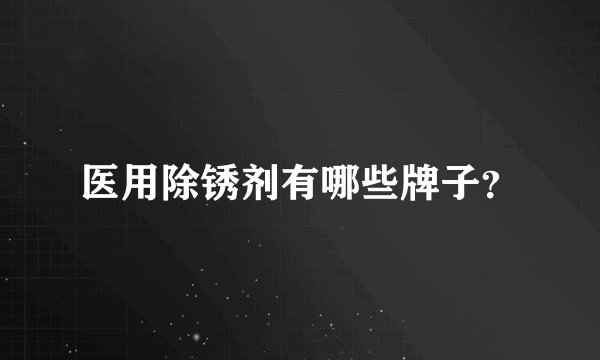 医用除锈剂有哪些牌子？