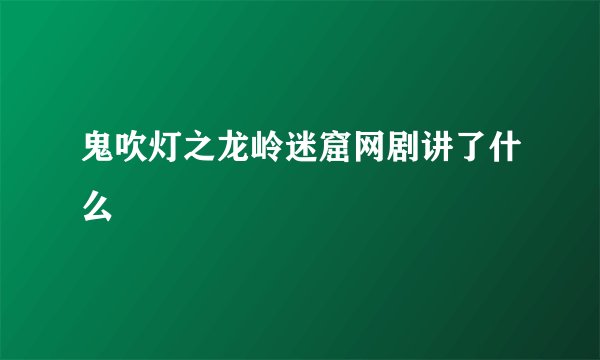 鬼吹灯之龙岭迷窟网剧讲了什么