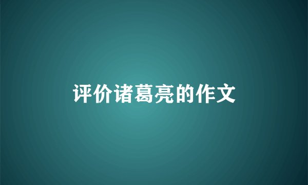评价诸葛亮的作文