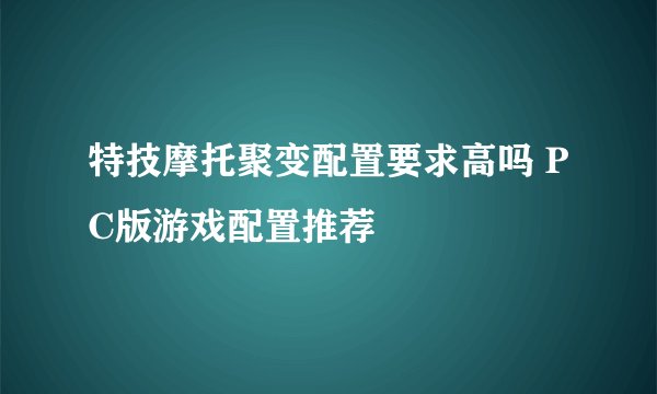 特技摩托聚变配置要求高吗 PC版游戏配置推荐