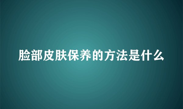 脸部皮肤保养的方法是什么