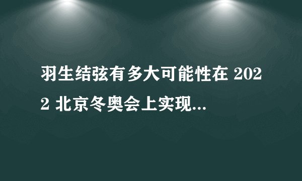 羽生结弦有多大可能性在 2022 北京冬奥会上实现 3 连冠？