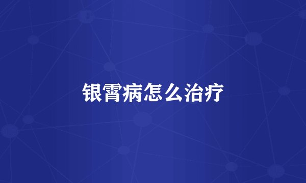 银霄病怎么治疗