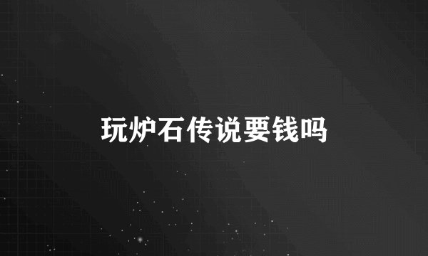玩炉石传说要钱吗