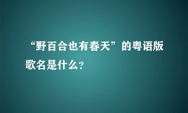 “野百合也有春天”的粤语版歌名是什么？
