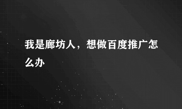 我是廊坊人，想做百度推广怎么办
