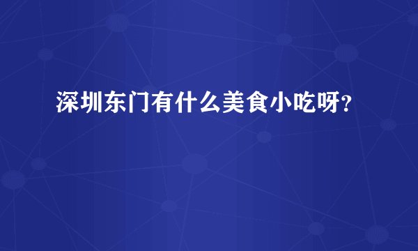 深圳东门有什么美食小吃呀？