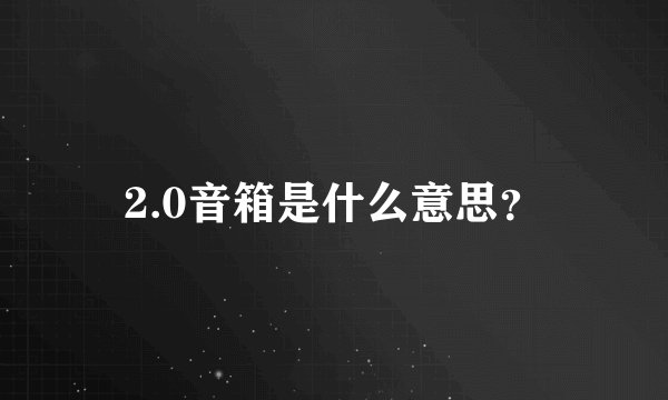 2.0音箱是什么意思？