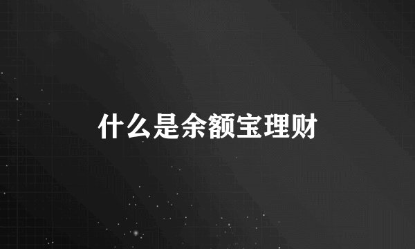 什么是余额宝理财