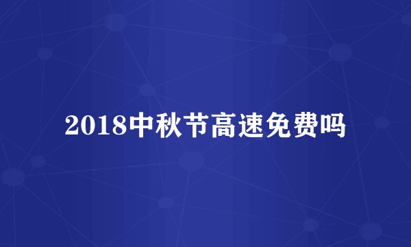 2018中秋节高速免费吗