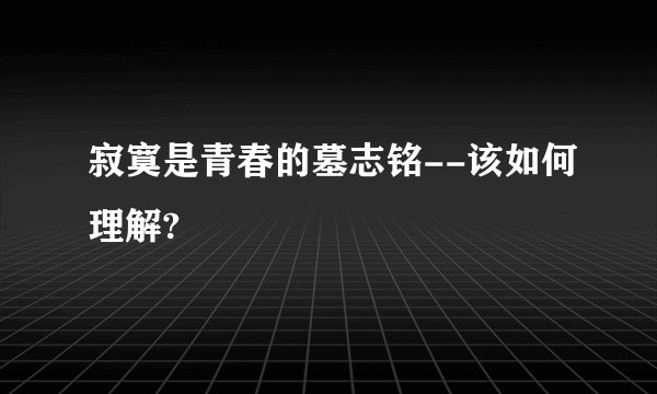 寂寞是青春的墓志铭--该如何理解?