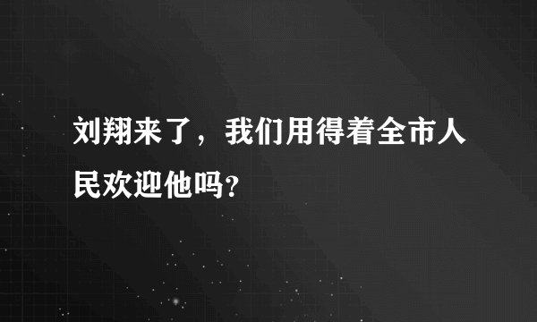 刘翔来了，我们用得着全市人民欢迎他吗？