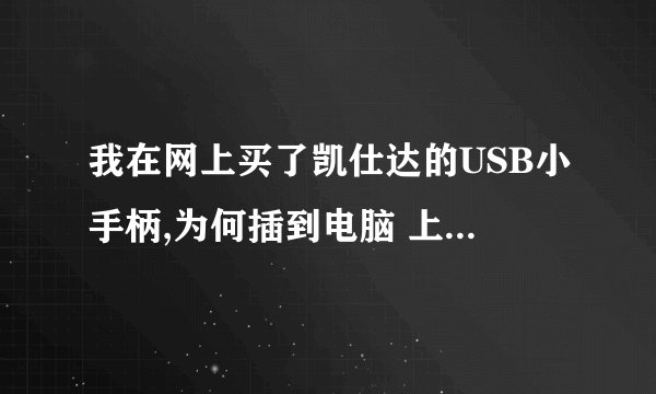我在网上买了凯仕达的USB小手柄,为何插到电脑 上就不能识别呢,用其它的电脑试了也不行,