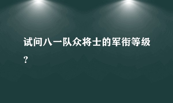 试问八一队众将士的军衔等级？