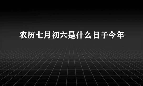 农历七月初六是什么日子今年