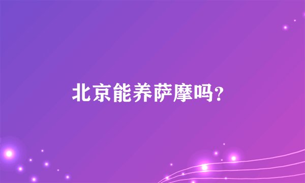 北京能养萨摩吗？