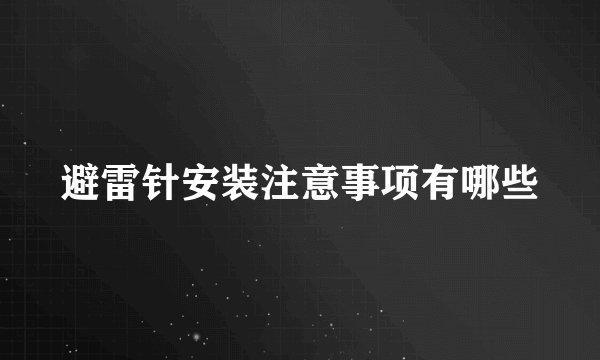 避雷针安装注意事项有哪些