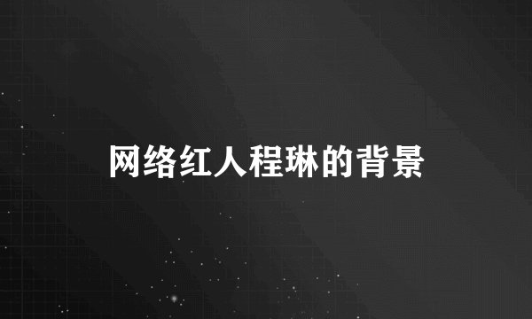网络红人程琳的背景