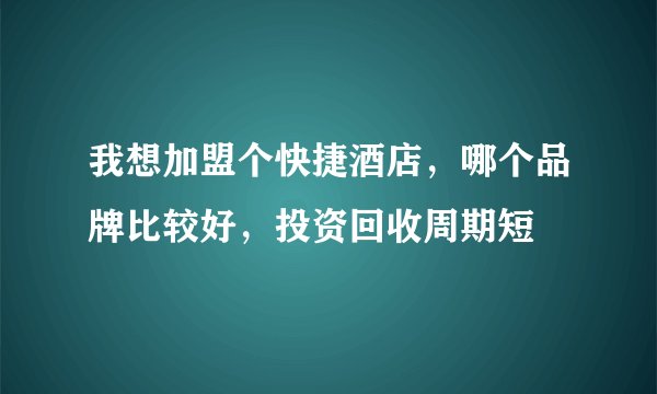 我想加盟个快捷酒店,哪个品牌比较好,投资回收周期短