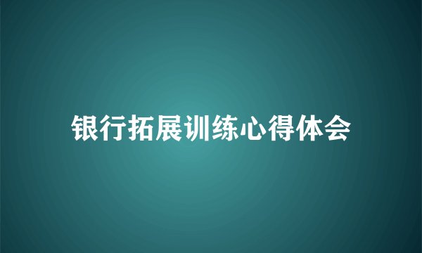 银行拓展训练心得体会