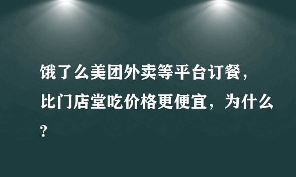 饿了么美团外卖等平台订餐，比门店堂吃价格更便宜，为什么?