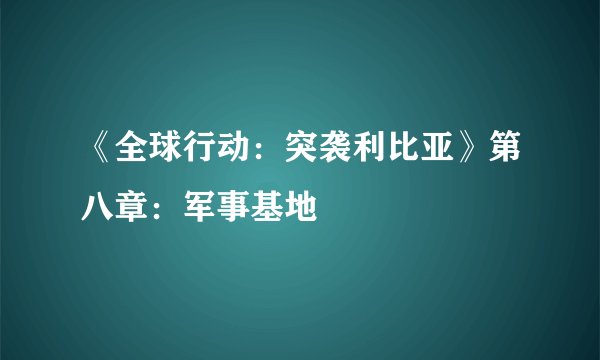 《全球行动：突袭利比亚》第八章：军事基地