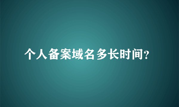 个人备案域名多长时间？