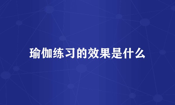 瑜伽练习的效果是什么
