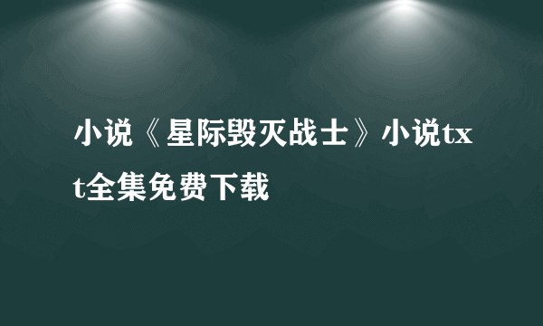 小说《星际毁灭战士》小说txt全集免费下载