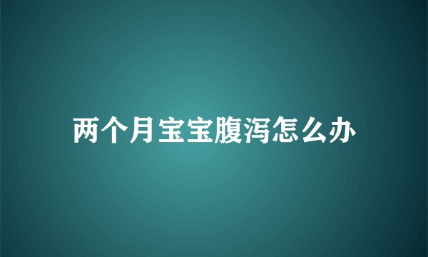 两个月宝宝腹泻怎么办