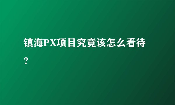 镇海PX项目究竟该怎么看待？