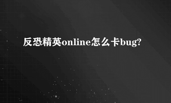 反恐精英online怎么卡bug?