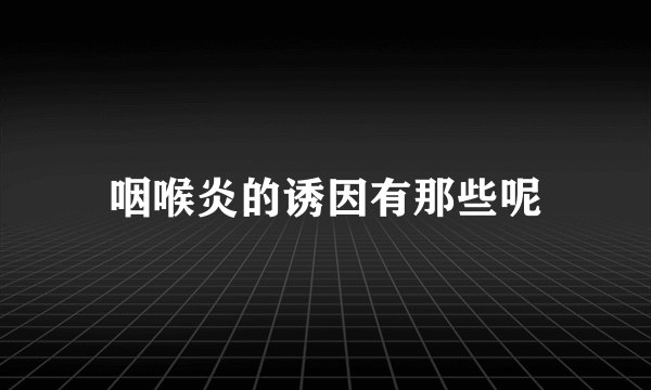 咽喉炎的诱因有那些呢