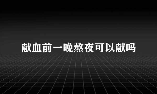 献血前一晚熬夜可以献吗