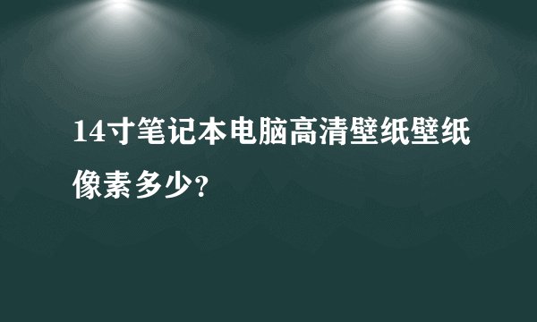 14寸笔记本电脑高清壁纸壁纸像素多少?