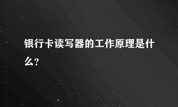 银行卡读写器的工作原理是什么？