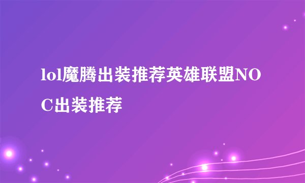lol魔腾出装推荐英雄联盟NOC出装推荐