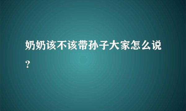 奶奶该不该带孙子大家怎么说？