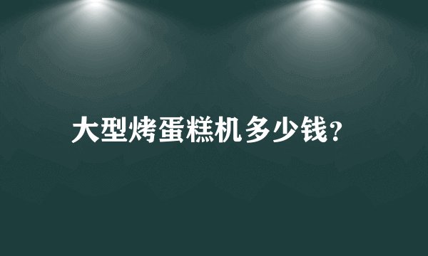 大型烤蛋糕机多少钱？