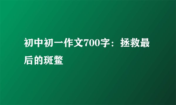 初中初一作文700字：拯救最后的斑鳖